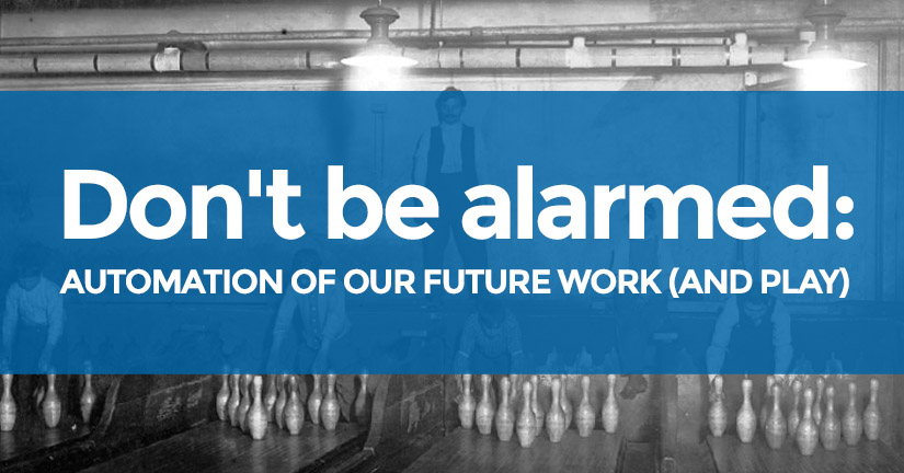 Don't be alarmed: Automation of our future work (and play)