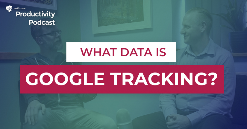How does Google track us and use our information? - SwiftCase Productivity Podcast #59