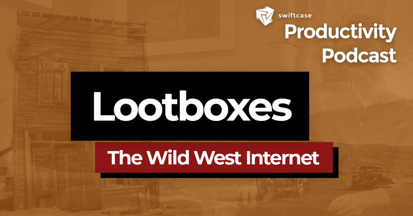 Lootboxes: The Wild West Internet - SwiftCase Productivity Podcast #49