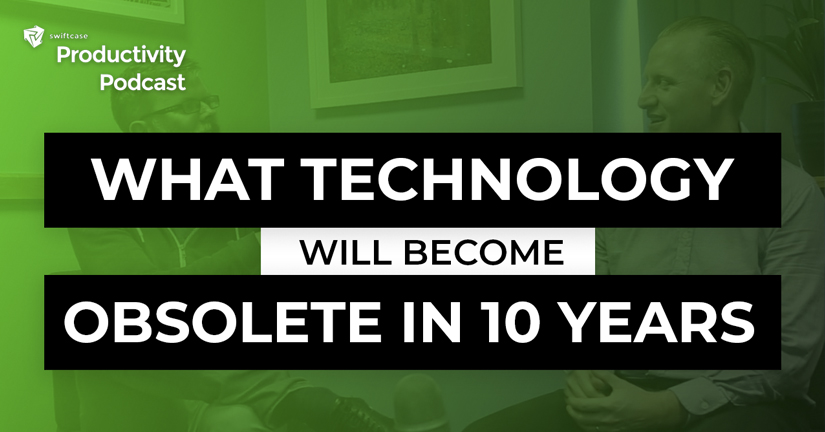 What Technology will be Obsolete in 10 Years? - SwiftCase Productivity Podcast #54